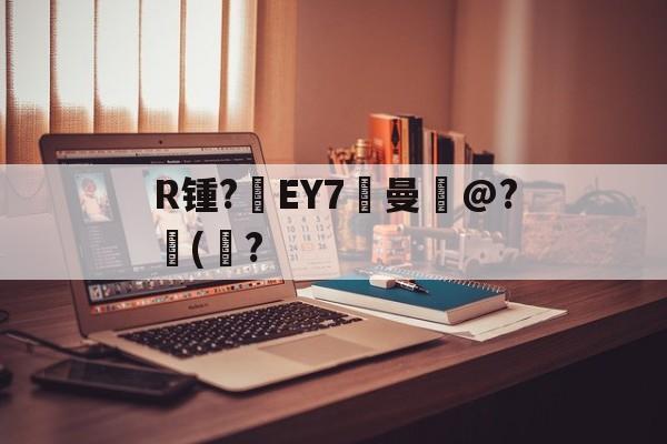 关于R锺?EY7曼岀@?儙(鮀?的信息